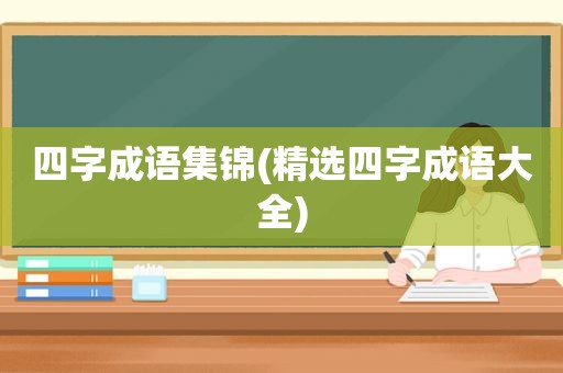 四字成语集锦( *** 四字成语大全)