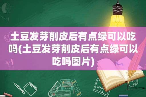 土豆发芽削皮后有点绿可以吃吗(土豆发芽削皮后有点绿可以吃吗图片)
