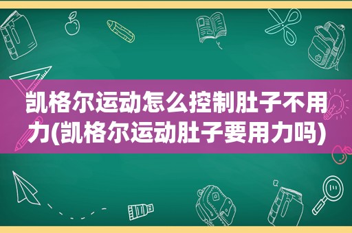 凯格尔运动怎么控制肚子不用力(凯格尔运动肚子要用力吗)