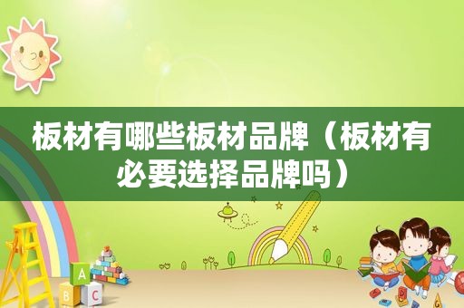 板材有哪些板材品牌（板材有必要选择品牌吗）