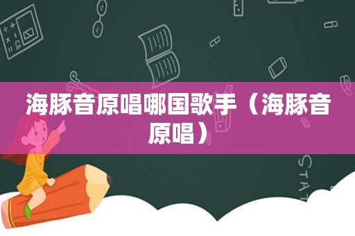 海豚音原唱哪国歌手（海豚音原唱）