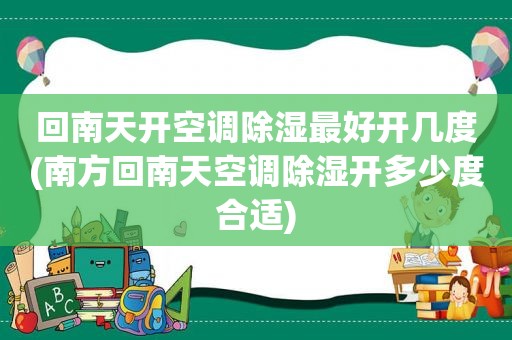 回南天开空调除湿最好开几度(南方回南天空调除湿开多少度合适)