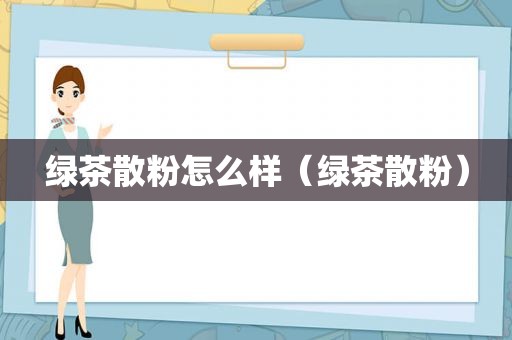 绿茶散粉怎么样（绿茶散粉）