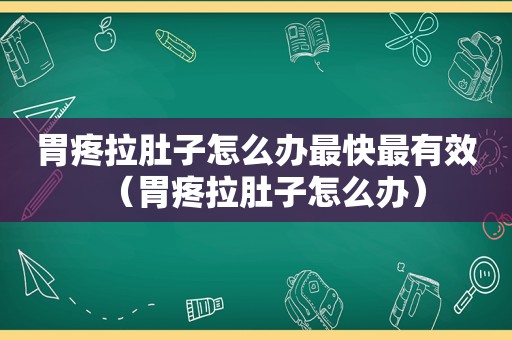 胃疼拉肚子怎么办最快最有效（胃疼拉肚子怎么办）