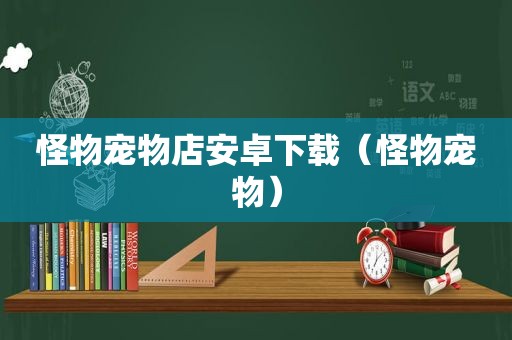 怪物宠物店安卓下载（怪物宠物）