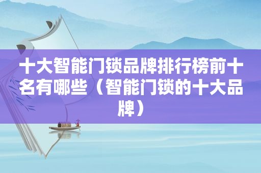 十大智能门锁品牌排行榜前十名有哪些（智能门锁的十大品牌）