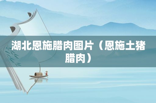 湖北恩施腊肉图片（恩施土猪腊肉）
