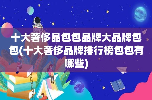 十大奢侈品包包品牌大品牌包包(十大奢侈品牌排行榜包包有哪些)