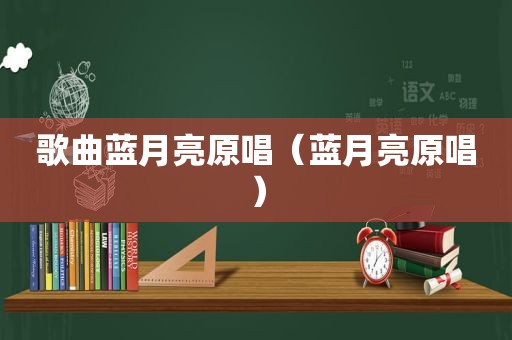 歌曲蓝月亮原唱（蓝月亮原唱）