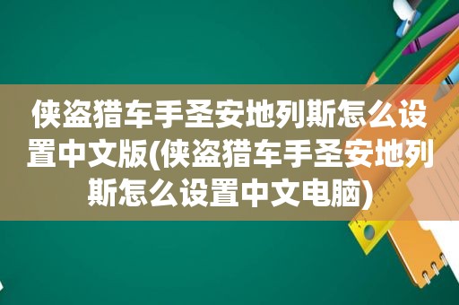 侠盗猎车手圣安地列斯怎么设置中文版(侠盗猎车手圣安地列斯怎么设置中文电脑)