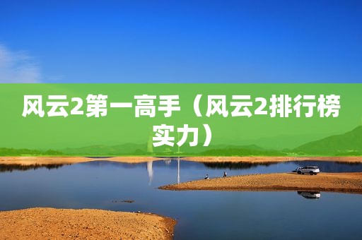 风云2第一高手（风云2排行榜实力）