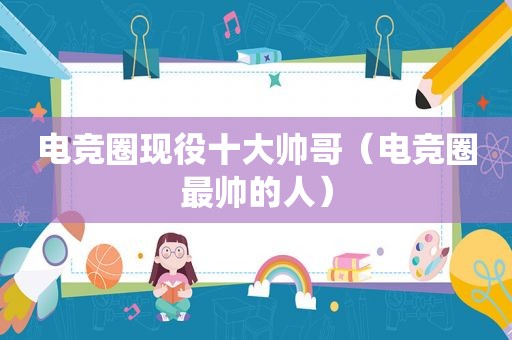 电竞圈现役十大帅哥（电竞圈最帅的人）