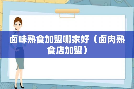 卤味熟食加盟哪家好（卤肉熟食店加盟）