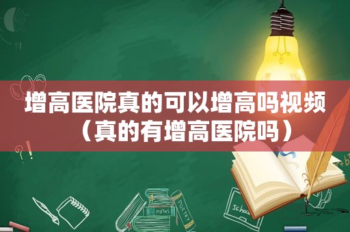 增高医院真的可以增高吗视频（真的有增高医院吗）