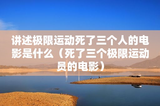 讲述极限运动死了三个人的电影是什么（死了三个极限运动员的电影）