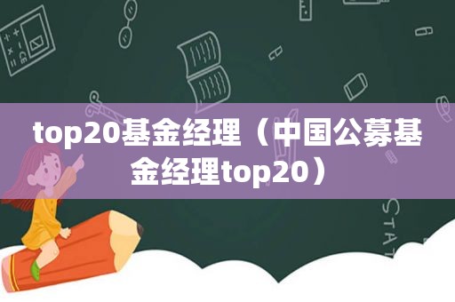 top20基金经理（中国公募基金经理top20）