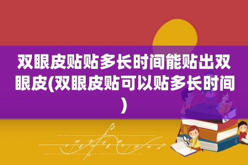 双眼皮贴贴多长时间能贴出双眼皮(双眼皮贴可以贴多长时间)