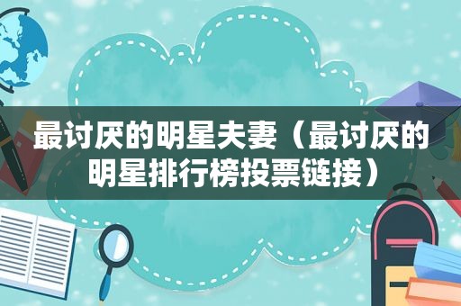 最讨厌的明星夫妻（最讨厌的明星排行榜投票链接）