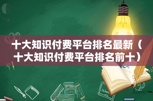 十大知识付费平台排名最新（十大知识付费平台排名前十）