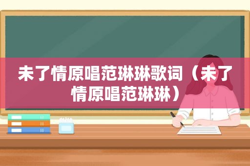 未了情原唱范琳琳歌词（未了情原唱范琳琳）
