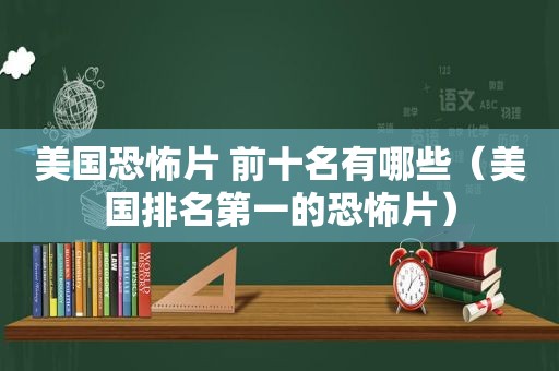美国恐怖片 前十名有哪些（美国排名第一的恐怖片）