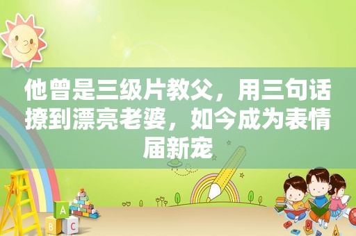 他曾是 *** 教父，用三句话撩到漂亮老婆，如今成为表情届新宠