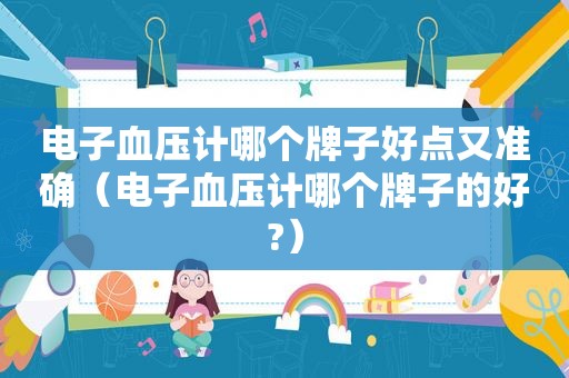 电子血压计哪个牌子好点又准确（电子血压计哪个牌子的好?）
