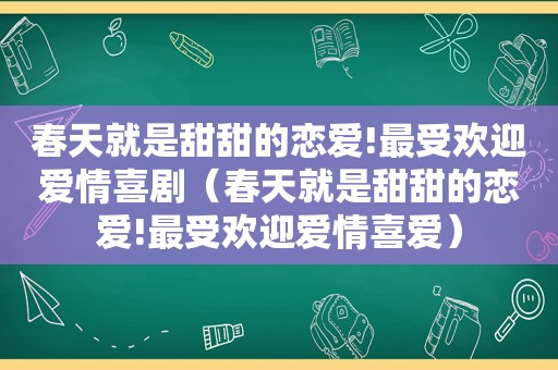 春天就是甜甜的恋爱!最受欢迎爱情喜剧（春天就是甜甜的恋爱!最受欢迎爱情喜爱）