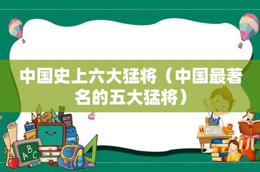 中国史上六大猛将（中国最著名的五大猛将）
