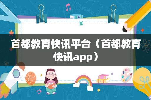 首都教育快讯平台（首都教育快讯app）