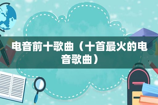 电音前十歌曲（十首最火的电音歌曲）