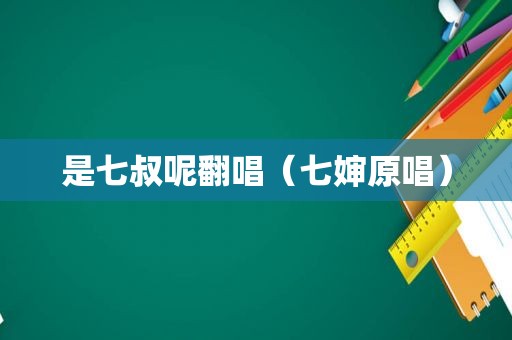是七叔呢翻唱（七婶原唱）