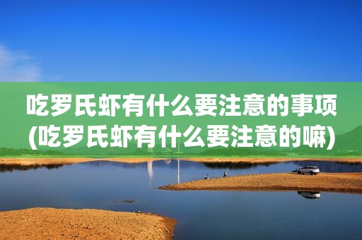 吃罗氏虾有什么要注意的事项(吃罗氏虾有什么要注意的嘛)