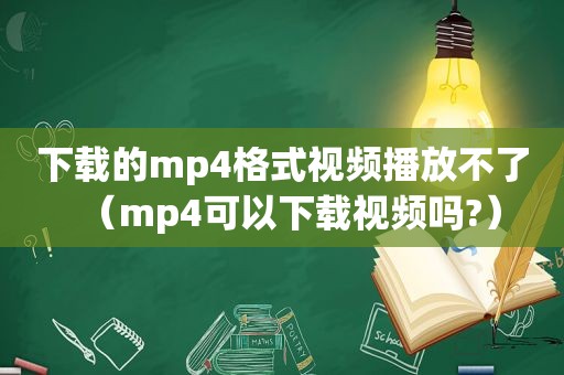 下载的mp4格式视频播放不了（mp4可以下载视频吗?）