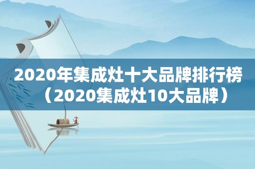 2020年集成灶十大品牌排行榜（2020集成灶10大品牌）