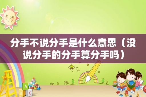 分手不说分手是什么意思（没说分手的分手算分手吗）