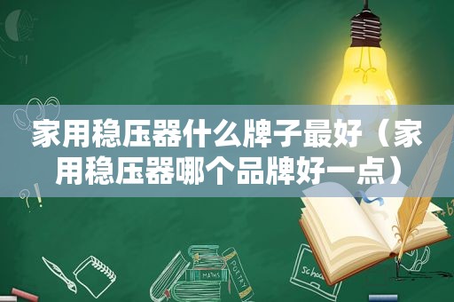 家用稳压器什么牌子最好（家用稳压器哪个品牌好一点）