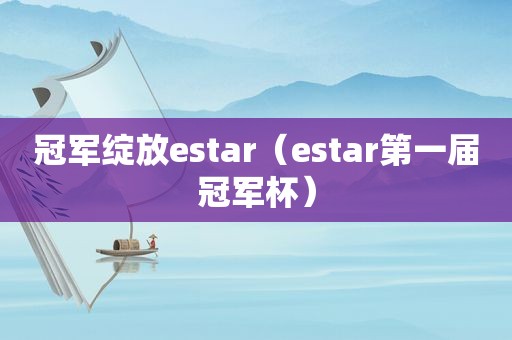 冠军绽放estar（estar第一届冠军杯）