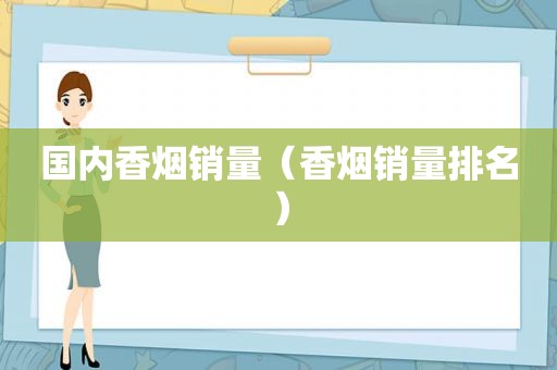 国内香烟销量（香烟销量排名）