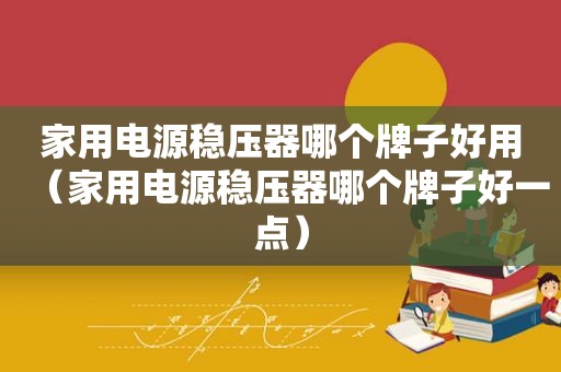 家用电源稳压器哪个牌子好用（家用电源稳压器哪个牌子好一点）