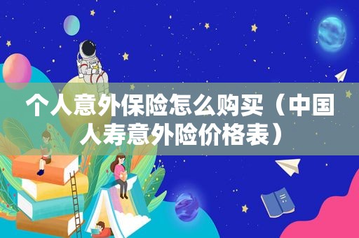 个人意外保险怎么购买（中国人寿意外险价格表）