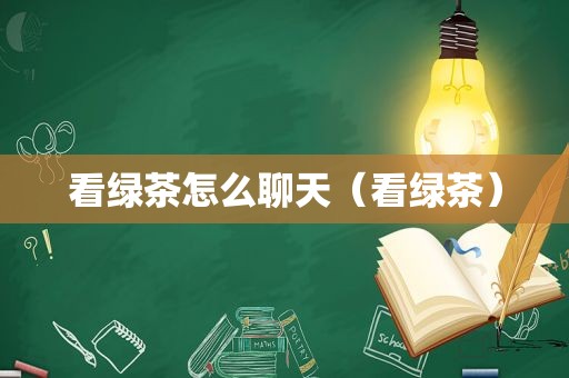 看绿茶怎么聊天（看绿茶）