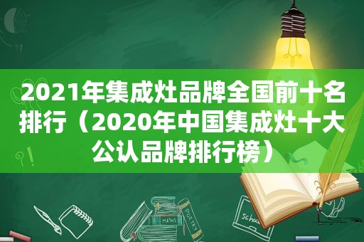 2021年集成灶品牌全国前十名排行（2020年中国集成灶十大公认品牌排行榜）