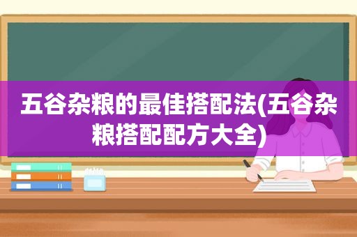 五谷杂粮的最佳搭配法(五谷杂粮搭配配方大全)