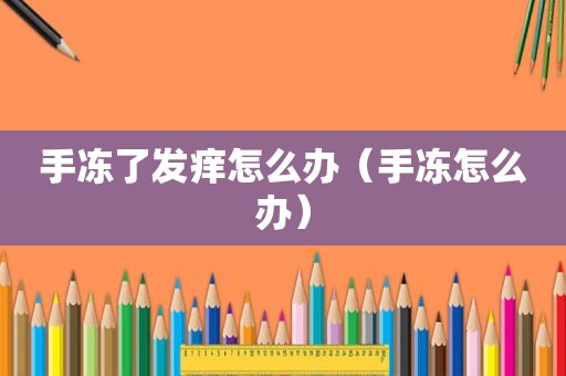手冻了发痒怎么办（手冻怎么办）