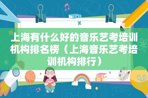 上海有什么好的音乐艺考培训机构排名榜（上海音乐艺考培训机构排行）