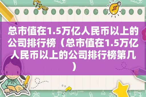 总市值在1.5万亿人民币以上的公司排行榜（总市值在1.5万亿人民币以上的公司排行榜第几）