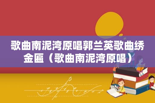 歌曲南泥湾原唱郭兰英歌曲绣金匾（歌曲南泥湾原唱）