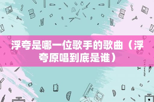 浮夸是哪一位歌手的歌曲（浮夸原唱到底是谁）