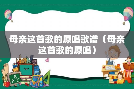 母亲这首歌的原唱歌谱（母亲这首歌的原唱）